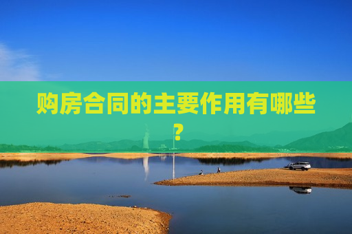 购房合同的主要作用有哪些？  第1张