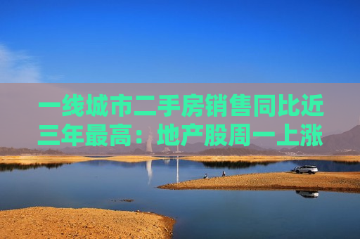 一线城市二手房销售同比近三年更高：地产股周一上涨，央行开展国债借入操作，市场情绪看多