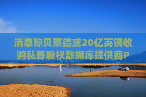 消息称贝莱德或20亿英镑收购私募股权数据库提供商Preqin