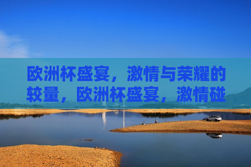 欧洲杯盛宴， *** 与荣耀的较量，欧洲杯盛宴， *** 碰撞荣耀，欧洲杯盛宴， *** 与荣耀的碰撞