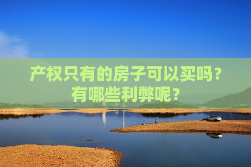 产权只有的房子可以买吗？有哪些利弊呢？  第1张