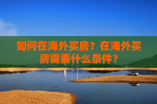 如何在海外买房？在海外买房需要什么条件？