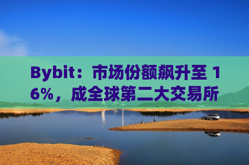 Bybit：市场份额飙升至 16%，成全球第二大交易所