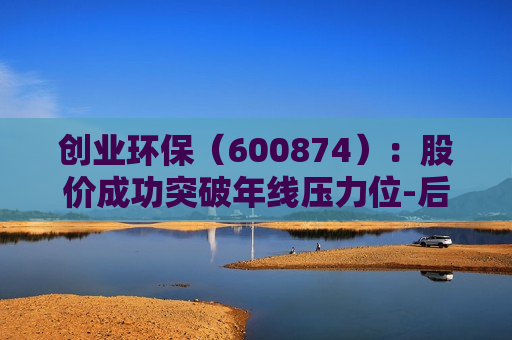创业环保（600874）：股价成功突破年线压力位-后市看多（涨）（07-01）