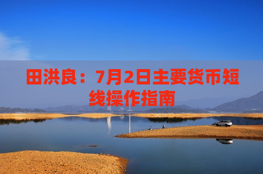 田洪良：7月2日主要货币短线操作指南