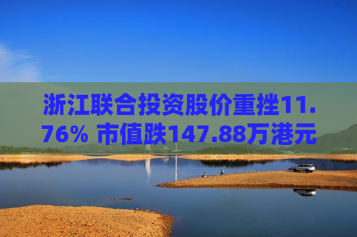 浙江联合投资股价重挫11.76% 市值跌147.88万港元