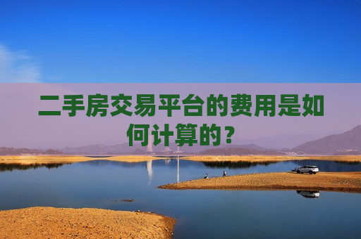 二手房交易平台的费用是如何计算的？