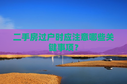 二手房过户时应注意哪些关键事项？