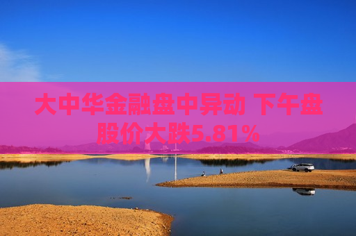大中华金融盘中异动 下午盘股价大跌5.81%
