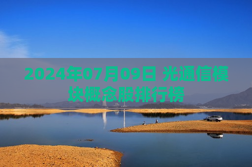 2024年07月09日 光通信模块概念股排行榜