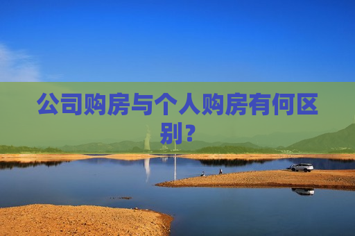 公司购房与个人购房有何区别？
