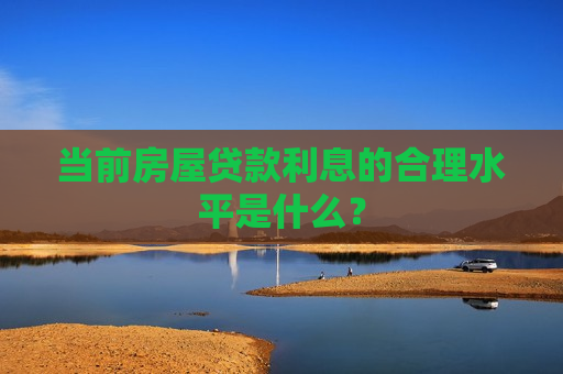 当前房屋贷款利息的合理水平是什么？  第1张