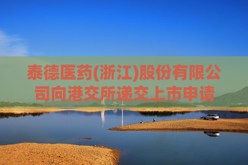 泰德医药(浙江)股份有限公司向港交所递交上市申请