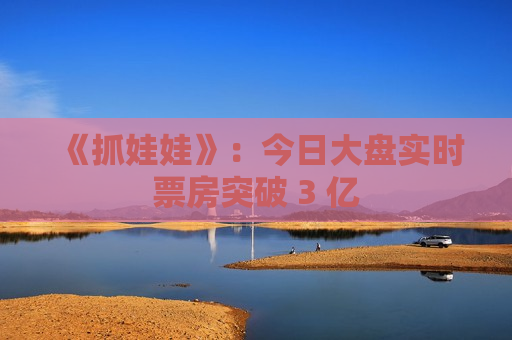 《抓娃娃》：今日大盘实时票房突破 3 亿  第1张