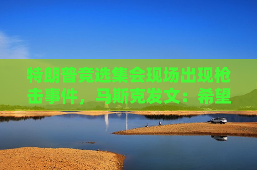 特朗普竞选 *** 现场出现枪击事件，马斯克发文：希望他早日康复！  第1张