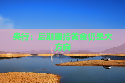 央行：后期增持黄金仍是大方向