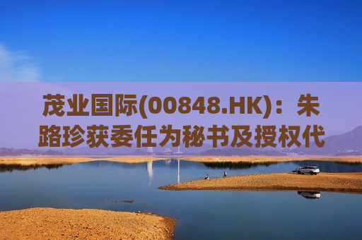 茂业国际(00848.HK)：朱路珍获委任为秘书及授权代表
