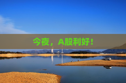 今夜，A股利好！  第1张