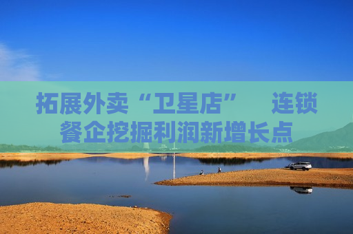 拓展外卖“卫星店”  连锁餐企挖掘利润新增长点 第1张