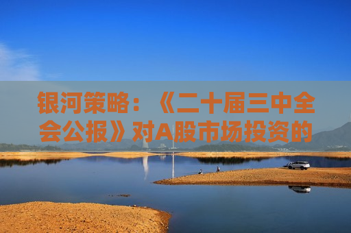银河策略：《二十届三中全会公报》对A股市场投资的战略指导  第1张