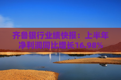 齐鲁银行业绩快报：上半年净利润同比增长16.98%