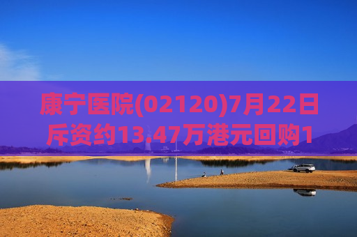 康宁医院(02120)7月22日斥资约13.47万港元回购1.02万股  第1张