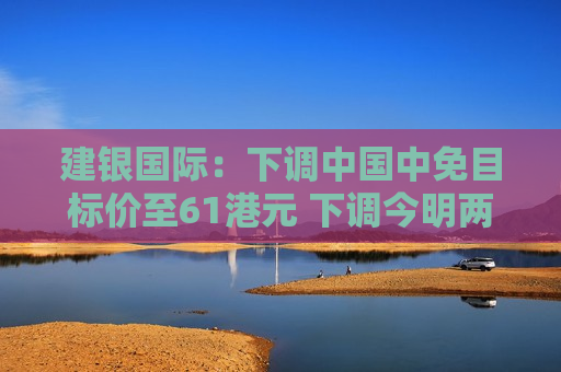 建银国际：下调中国中免目标价至61港元 下调今明两年盈利预测  第1张