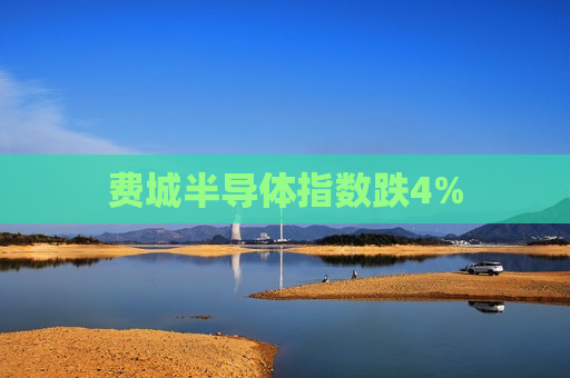 费城半导体指数跌4%