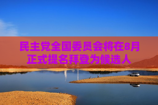 民主党全国委员会将在8月正式提名拜登为候选人