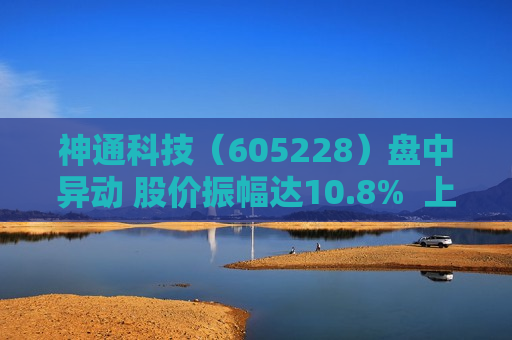 神通科技（605228）盘中异动 股价振幅达10.8%  上涨5.68%（07-18） 第1张
