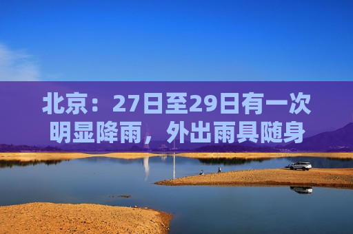 北京：27日至29日有一次明显降雨，外出雨具随身  第1张