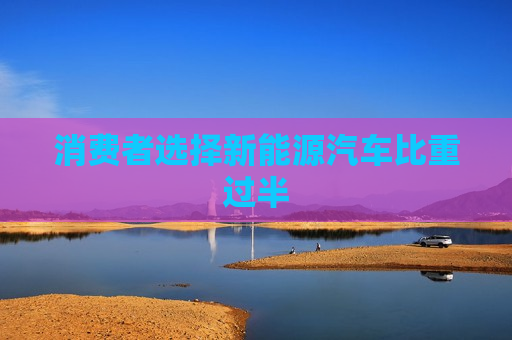 消费者选择新能源汽车比重过半