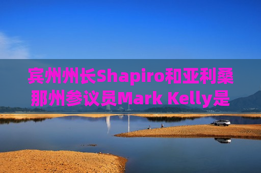 宾州州长Shapiro和亚利桑那州参议员Mark Kelly是哈里斯竞选伙伴的热门人选