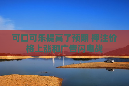 可口可乐提高了预期 押注价格上涨和广告闪电战