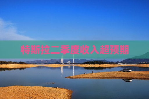 特斯拉二季度收入超预期  第1张