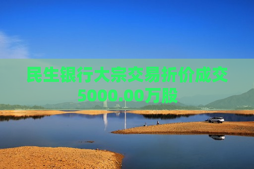 民生银行大宗交易折价成交5000.00万股