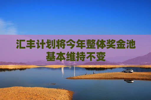 汇丰计划将今年整体奖金池基本维持不变