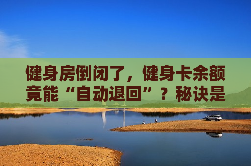 健身房倒闭了，健身卡余额竟能“自动退回”？秘诀是……  第1张