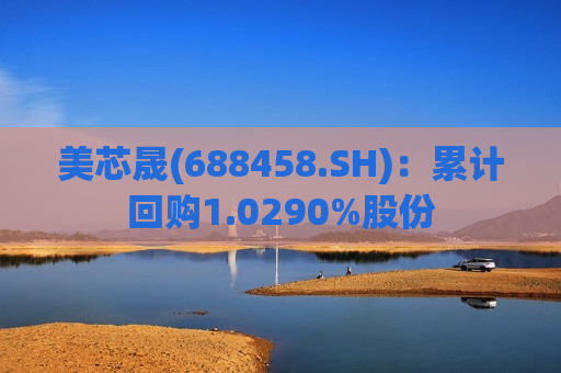 美芯晟(688458.SH)：累计回购1.0290%股份