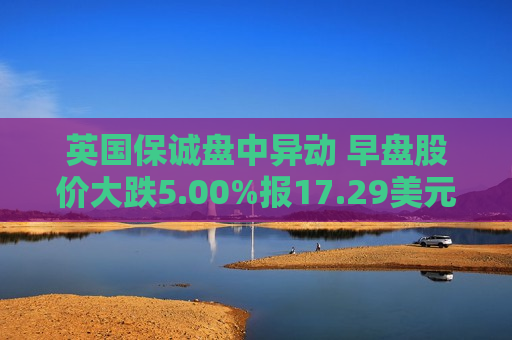 英国保诚盘中异动 早盘股价大跌5.00%报17.29美元