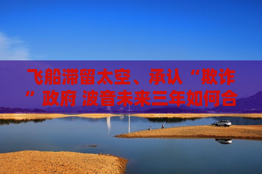 飞船滞留太空、承认“欺诈” ***  波音未来三年如何合规整改