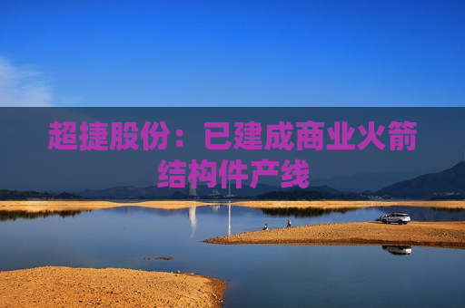 超捷股份：已建成商业火箭结构件产线  第1张