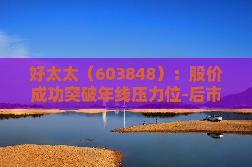 好太太（603848）：股价成功突破年线压力位-后市看多（涨）（07-29）