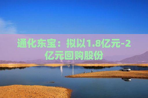 通化东宝：拟以1.8亿元-2亿元回购股份  第1张