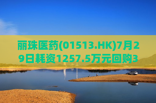 丽珠医药(01513.HK)7月29日耗资1257.5万元回购35.18万股A股