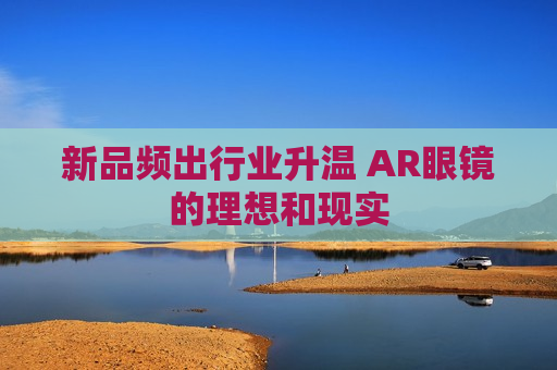 新品频出行业升温 AR眼镜的理想和现实  第1张