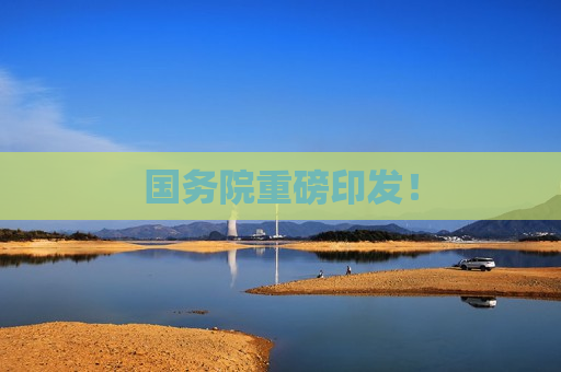 国务院重磅印发！