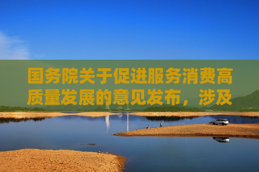 国务院关于促进服务消费高质量发展的意见发布，涉及这些消费产业