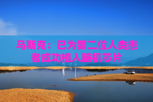 马斯克：已为第二位人类患者成功植入脑机芯片