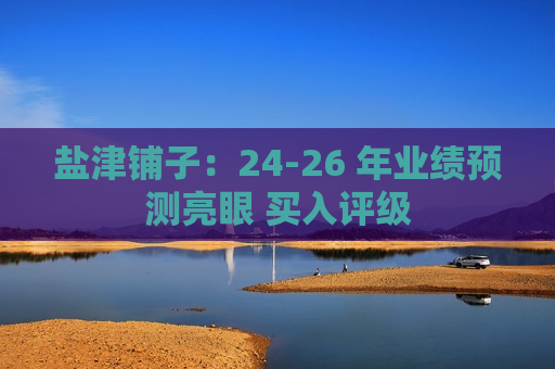 盐津铺子：24-26 年业绩预测亮眼 买入评级